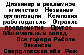 Дизайнер в рекламное агентство › Название организации ­ Компания-работодатель › Отрасль предприятия ­ Другое › Минимальный оклад ­ 26 000 - Все города Работа » Вакансии   . Свердловская обл.,Реж г.